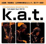 【k.a.t.】 秋田慎治(pf) 太田 剣(sax) 土井孝幸(b)